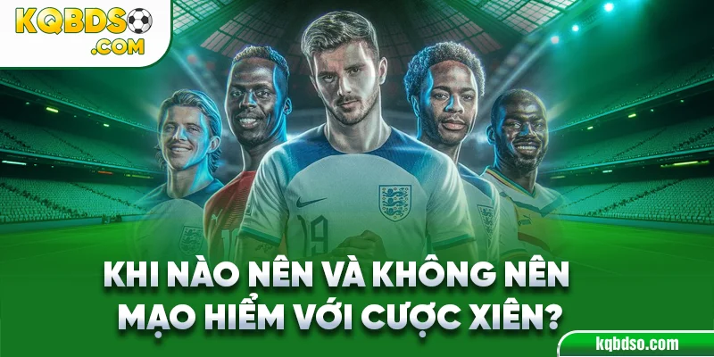 Khi nào nên và không nên mạo hiểm với cược xiên?