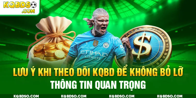 Lưu ý khi theo dõi KQBD để không bỏ lỡ thông tin quan trọng